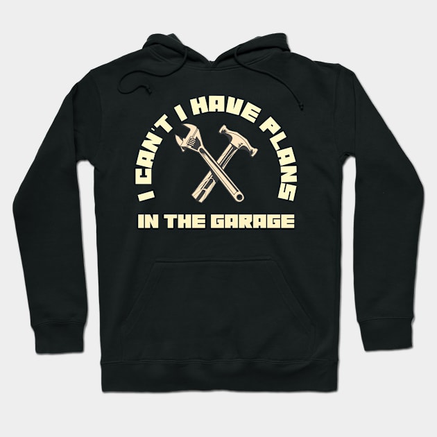 I Can't I Have Plans In The Garage Car Repair Mechanic Hoodie by LittleBoxOfLyrics